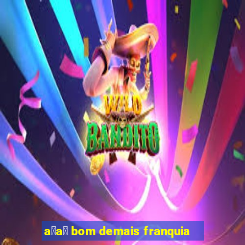 a莽a铆 bom demais franquia